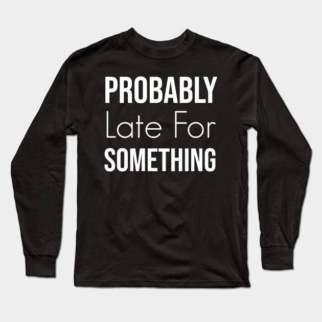 Probably Late For Something Long Sleeve T-Shirt by  Funny .designs123